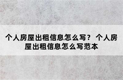 个人房屋出租信息怎么写？ 个人房屋出租信息怎么写范本